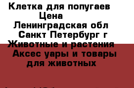 Клетка для попугаев  › Цена ­ 800 - Ленинградская обл., Санкт-Петербург г. Животные и растения » Аксесcуары и товары для животных   